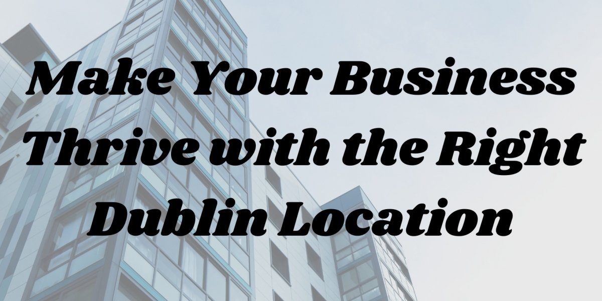 Make Your Business Thrive with the Right Dublin Location